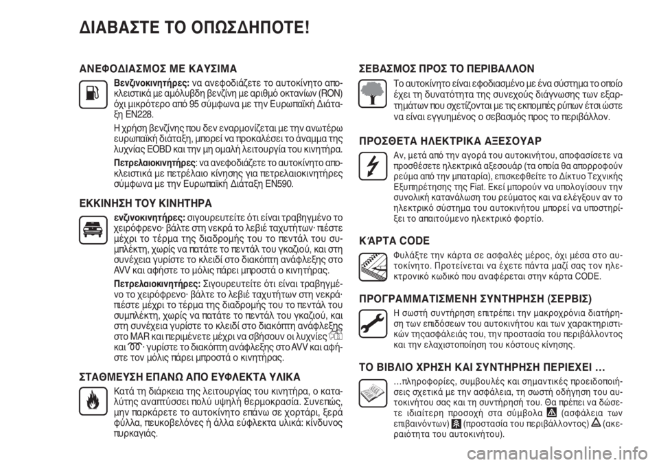 FIAT PUNTO 2012 ΒΙΒΛΙΟ ΧΡΗΣΗΣ ΚΑΙ ΣΥΝΤΗΡΗΣΗΣ (in Greek) ΑΝΕΦΟΔΙΑΣΜΟΣ ΜΕ ΚΑΥΣΙΜΑ
Βενζινοκινητήρες: να ανεφοδιάζετε το αυτοκίνητο απο-
κλειστικά με αμόλυβδη βενζίνη FIAT PUNTO 2012 ΒΙΒΛΙΟ ΧΡΗΣΗΣ ΚΑΙ ΣΥΝΤΗΡΗΣΗΣ (in Greek) ΑΝΕΦΟΔΙΑΣΜΟΣ ΜΕ ΚΑΥΣΙΜΑ
Βενζινοκινητήρες: να ανεφοδιάζετε το αυτοκίνητο απο-
κλειστικά με αμόλυβδη βενζίνη