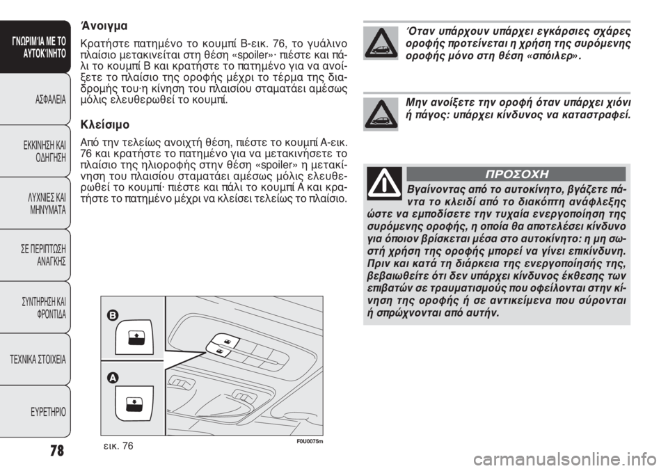 FIAT PUNTO 2013  ΒΙΒΛΙΟ ΧΡΗΣΗΣ ΚΑΙ ΣΥΝΤΗΡΗΣΗΣ (in Greek) F0U0075mεικ. 76
Άνοιγμα
Κρατήστε πατημένο το κουμπί B-εικ. 76, το γυάλινο
πλαίσιο μετακινείται στη θέση «spoiler»· πιέστ