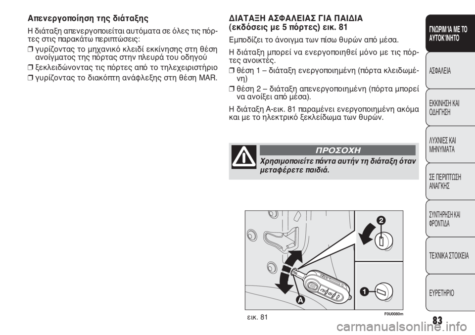 FIAT PUNTO 2013 ΒΙΒΛΙΟ ΧΡΗΣΗΣ ΚΑΙ ΣΥΝΤΗΡΗΣΗΣ (in Greek) F0U0080mεικ. 81
ΔΙΑΤΑΞΗ ΑΣΦΑΛΕΙΑΣ ΓΙΑ ΠΑΙΔΙΑ
(εκδόσεις με 5 πόρτες) εικ. 81
Εμποδίζει το άνοιγμα των πίσω θυρών από μ FIAT PUNTO 2013 ΒΙΒΛΙΟ ΧΡΗΣΗΣ ΚΑΙ ΣΥΝΤΗΡΗΣΗΣ (in Greek) F0U0080mεικ. 81
ΔΙΑΤΑΞΗ ΑΣΦΑΛΕΙΑΣ ΓΙΑ ΠΑΙΔΙΑ
(εκδόσεις με 5 πόρτες) εικ. 81
Εμποδίζει το άνοιγμα των πίσω θυρών από μ