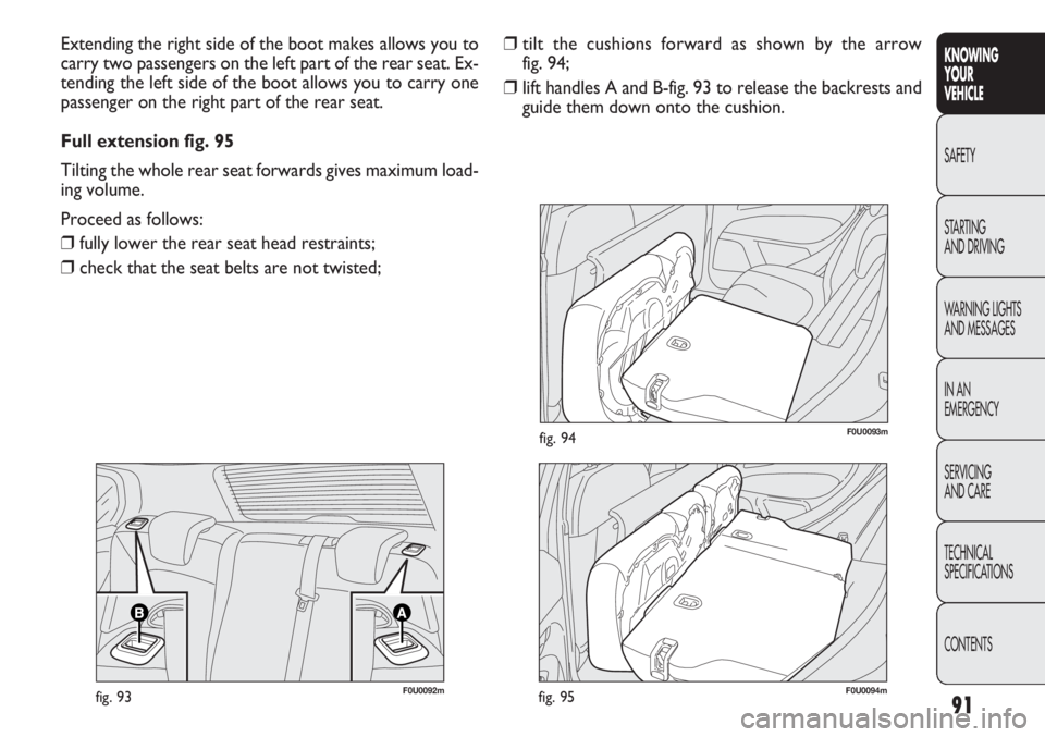 FIAT PUNTO 2013  ΒΙΒΛΙΟ ΧΡΗΣΗΣ ΚΑΙ ΣΥΝΤΗΡΗΣΗΣ (in Greek) 91
KNOWING
YOUR
VEHICLE
SAFETY
STARTING 
AND DRIVING
WARNING LIGHTS
AND MESSAGES
IN AN 
EMERGENCY
SERVICING
AND CARE
TECHNICAL
SPECIFICATIONS
CONTENTS
❒tilt the cushions forward as shown by the arro