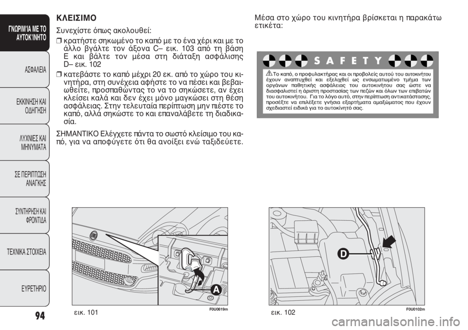 FIAT PUNTO 2013 ΒΙΒΛΙΟ ΧΡΗΣΗΣ ΚΑΙ ΣΥΝΤΗΡΗΣΗΣ (in Greek) F0U0619mεικ. 101
ΚΛΕΙΣΙΜΟ
Συνεχίστε όπως ακολουθεί:
❒κρατήστε σηκωμένο το καπό με το ένα χέρι και με το
άλλο βγάλτε FIAT PUNTO 2013 ΒΙΒΛΙΟ ΧΡΗΣΗΣ ΚΑΙ ΣΥΝΤΗΡΗΣΗΣ (in Greek) F0U0619mεικ. 101
ΚΛΕΙΣΙΜΟ
Συνεχίστε όπως ακολουθεί:
❒κρατήστε σηκωμένο το καπό με το ένα χέρι και με το
άλλο βγάλτε