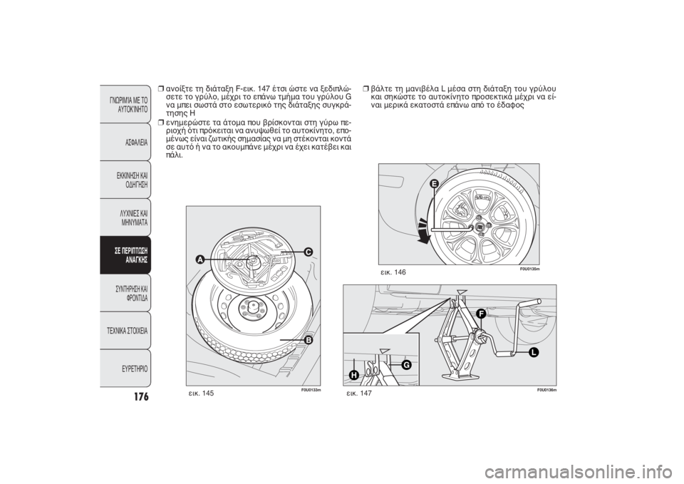 FIAT PUNTO 2014  ΒΙΒΛΙΟ ΧΡΗΣΗΣ ΚΑΙ ΣΥΝΤΗΡΗΣΗΣ (in Greek) F0U0133m
εικ. 145
F0U0136m
εικ. 147
F0U0135m
εικ. 146
❒
βάλτε τη μανιβέλα L μέσα στη διάταξη του γρύλου
και σηκώστε το αυτοκίνητο