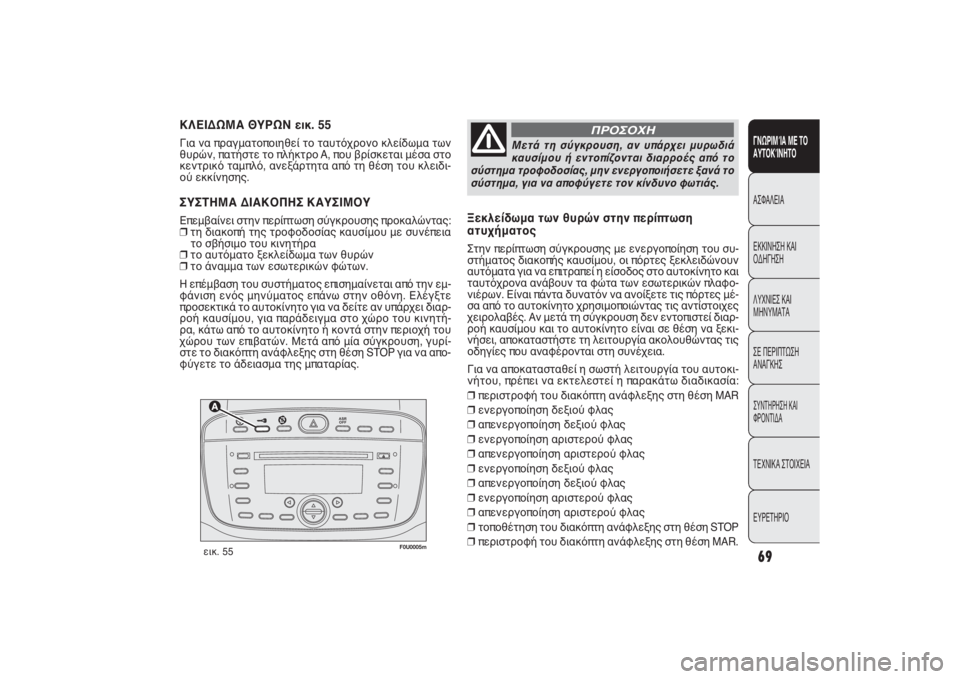 FIAT PUNTO 2014  ΒΙΒΛΙΟ ΧΡΗΣΗΣ ΚΑΙ ΣΥΝΤΗΡΗΣΗΣ (in Greek) 

F0U0005m
εικ. 55
ΚΛΕΙΔΩΜΑ ΘΥΡΩΝ εικ. 55Για να πραγματοποιηθεί το ταυτόχρονο κλείδωμα των
θυρών, πατήστε το πλήκ