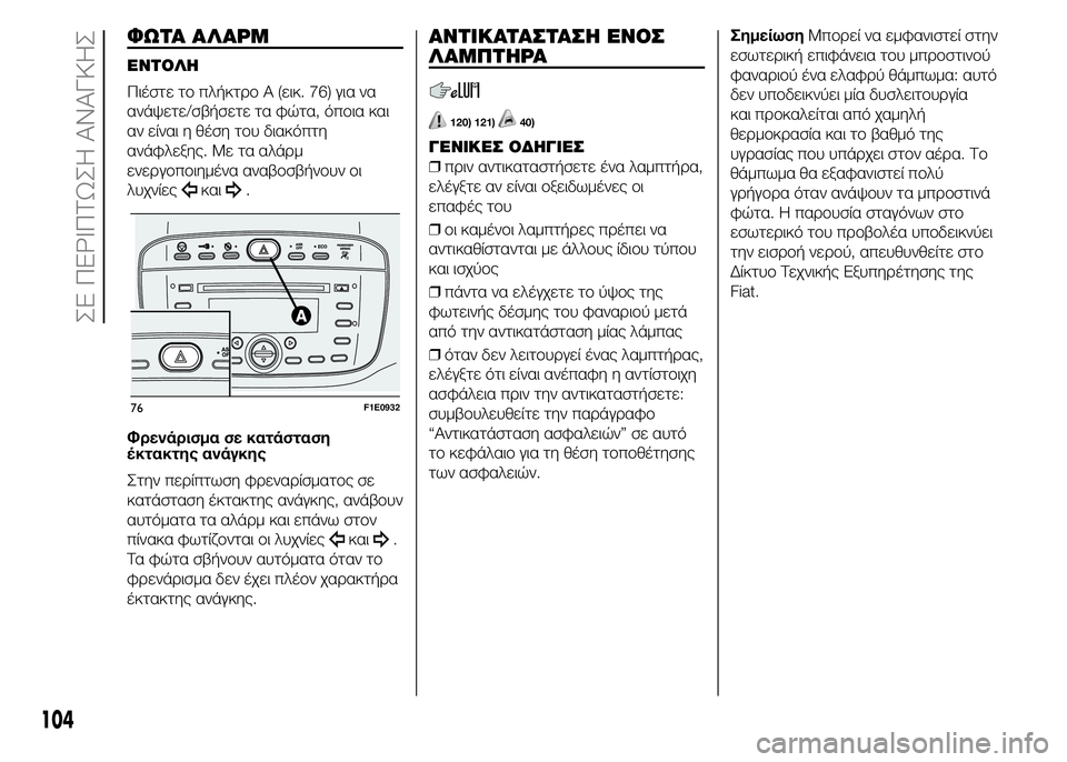 FIAT PUNTO 2016  ΒΙΒΛΙΟ ΧΡΗΣΗΣ ΚΑΙ ΣΥΝΤΗΡΗΣΗΣ (in Greek) ΦΩΤΑ ΑΛΑΡΜ
ΕΝΤΟΛΗ
Πιέστε το πλήκτρο A (εικ. 76) για να
ανάψετε/σβήσετε τα φώτα, όποια και
αν είναι η θέση του διακ