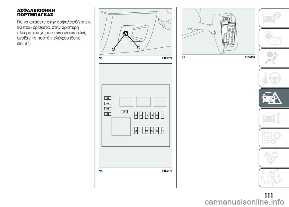 FIAT PUNTO 2016 ΒΙΒΛΙΟ ΧΡΗΣΗΣ ΚΑΙ ΣΥΝΤΗΡΗΣΗΣ (in Greek) 95F1E0172
96F1E0177
111
ΑΣΦΑΛΕΙΟΘΗΚΗ
ΠΟΡΤΜΠΑΓΚΑΖ
Για να φτάσετε στην ασφαλειοθήκη εικ.
96 (που βρίσκεται στην αριστερή
π FIAT PUNTO 2016 ΒΙΒΛΙΟ ΧΡΗΣΗΣ ΚΑΙ ΣΥΝΤΗΡΗΣΗΣ (in Greek) 95F1E0172
96F1E0177
111
ΑΣΦΑΛΕΙΟΘΗΚΗ
ΠΟΡΤΜΠΑΓΚΑΖ
Για να φτάσετε στην ασφαλειοθήκη εικ.
96 (που βρίσκεται στην αριστερή
π