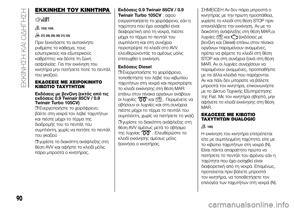 FIAT PUNTO 2016 ΒΙΒΛΙΟ ΧΡΗΣΗΣ ΚΑΙ ΣΥΝΤΗΡΗΣΗΣ (in Greek) ΕΚΚΙΝΗΣΗ ΤΟΥ ΚΙΝΗΤΗΡΑ
103) 104)
27) 28) 29) 30) 31) 33)
Πριν ξεκινήσετε το αυτοκίνητο
ρυθμίστε το κάθισμα, τους
εσωτερικούς FIAT PUNTO 2016 ΒΙΒΛΙΟ ΧΡΗΣΗΣ ΚΑΙ ΣΥΝΤΗΡΗΣΗΣ (in Greek) ΕΚΚΙΝΗΣΗ ΤΟΥ ΚΙΝΗΤΗΡΑ
103) 104)
27) 28) 29) 30) 31) 33)
Πριν ξεκινήσετε το αυτοκίνητο
ρυθμίστε το κάθισμα, τους
εσωτερικούς