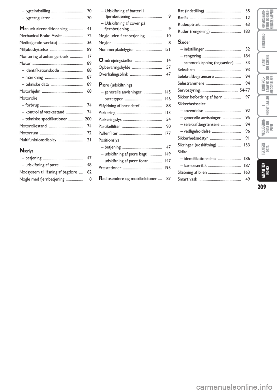 FIAT PUNTO 2012  Brugs- og vedligeholdelsesvejledning (in Danish) 209
PIINSTRUMENT-
PANEL OG BETJE-
NIINGSKNAPPERI
SIKKERHED
START
OG KØRSEL
KONTROL-
LAMPER OG
MEDDELELSERI
I
NØDSTILFÆLDE
VEDLIGEHOL-
DELSE OG
PLEJE
TEKNISKE
D ATA
ALFABETISK
INDEKS
– Udskiftning