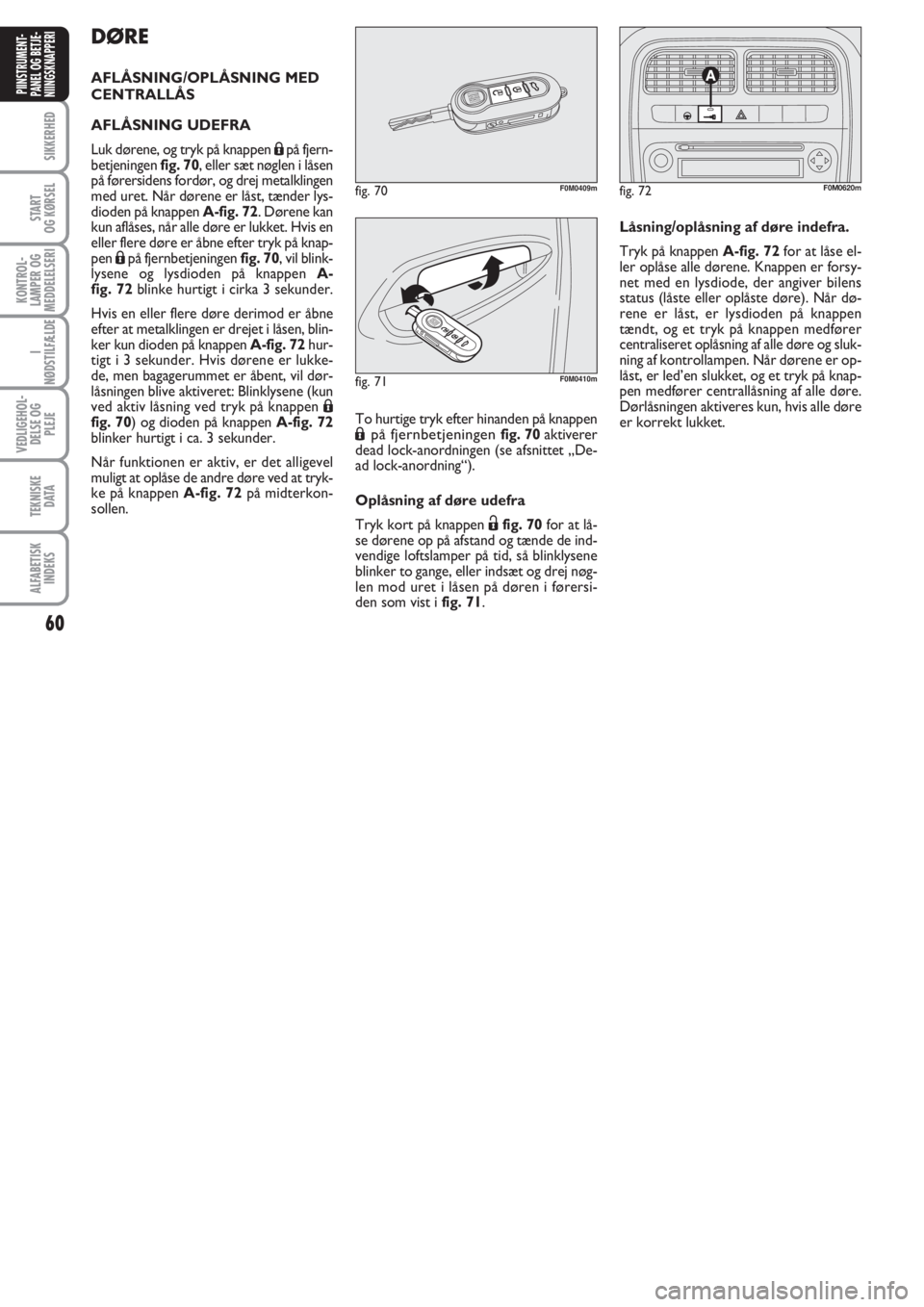 FIAT PUNTO 2011  Brugs- og vedligeholdelsesvejledning (in Danish) 60
SIKKERHED
START
OG KØRSEL
KONTROL-
LAMPER OG
MEDDELELSERI
I
NØDSTILFÆLDE
VEDLIGEHOL-
DELSE OG
PLEJE
TEKNISKE
D ATA
ALFABETISK
INDEKS
PIINSTRUMENT-
PANEL OG BETJE-
NIINGSKNAPPERI
DØRE
AFLÅSNING