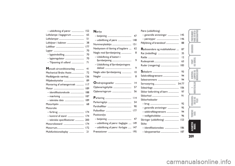 FIAT PUNTO 2014  Brugs- og vedligeholdelsesvejledning (in Danish) 209
PIINSTRUMENT-
PANEL OG BETJE-
NIINGSKNAPPERISIKKERHEDSTART
OG KØRSELKONTROL-
LAMPER OG
MEDDELELSERII
NØDSTILFÆLDEVEDLIGEHOL-
DELSE OG
PLEJETEKNISKE
D ATAALFABETISK
INDEKS
N
ærlys
– betjening