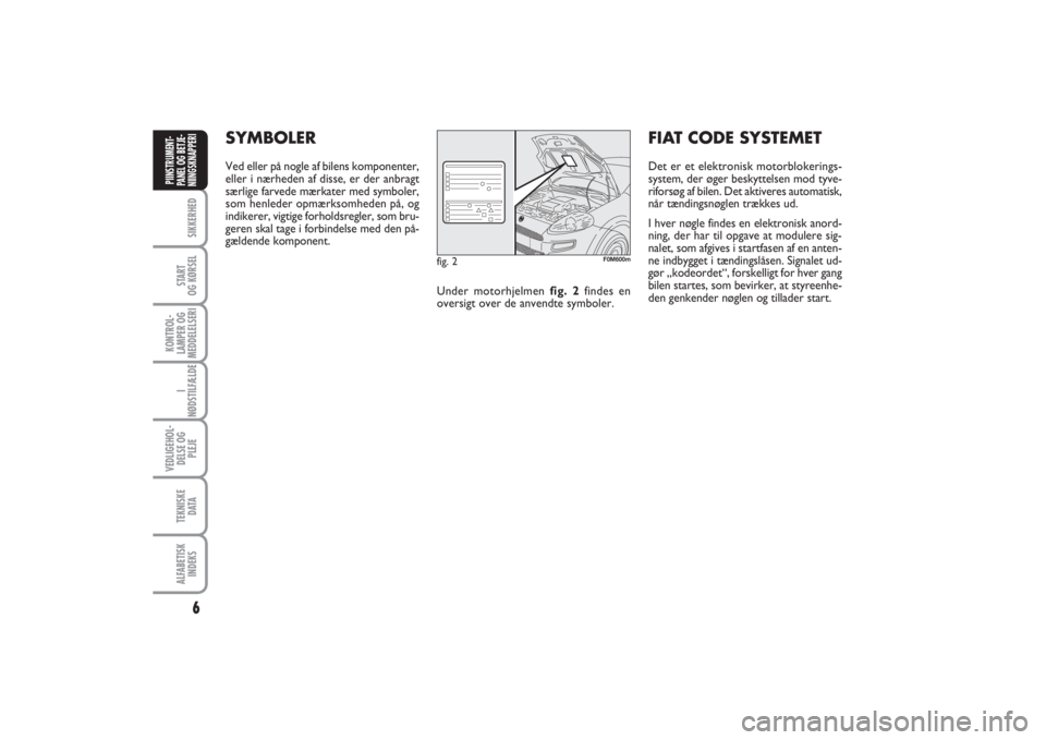FIAT PUNTO 2014  Brugs- og vedligeholdelsesvejledning (in Danish) 6SIKKERHEDSTART
OG KØRSELKONTROL-
LAMPER OG
MEDDELELSERII
NØDSTILFÆLDEVEDLIGEHOL-
DELSE OG
PLEJETEKNISKE
D ATAALFABETISK
INDEKSPIINSTRUMENT-
PANEL OG BETJE-
NIINGSKNAPPERI
SYMBOLERVed eller på nog