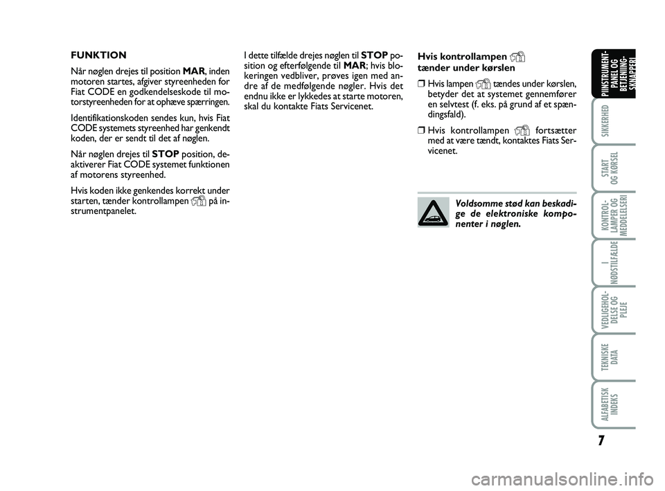 FIAT PUNTO 2017  Brugs- og vedligeholdelsesvejledning (in Danish) 7
SIKKERHED
START
OG KØRSEL
KONTROL-
LAMPER OG
MEDDELELSERI
I
NØDSTILFÆLDE
VEDLIGEHOL- DELSE OG PLEJE
TEKNISKE D ATA
ALFABETISKINDEKS
PIINSTRUMENT- PANEL OG
BETJENIING- SKNAPPERI
I dette tilfælde 