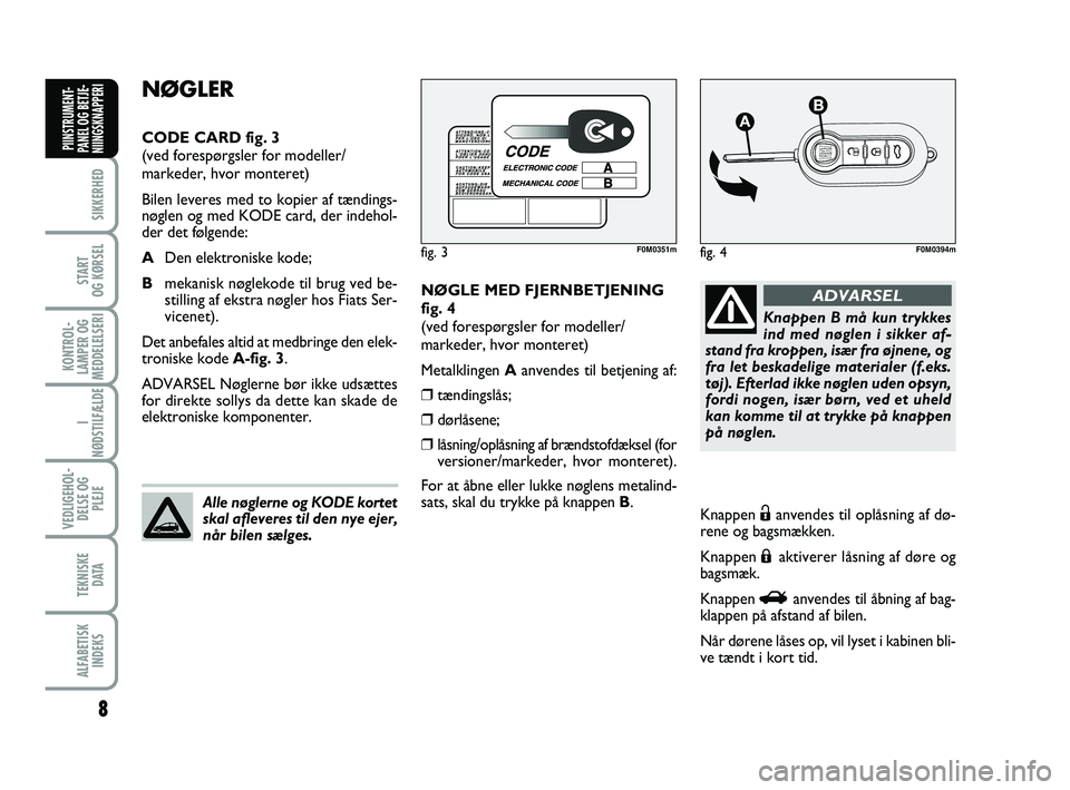 FIAT PUNTO 2015  Brugs- og vedligeholdelsesvejledning (in Danish) 8
SIKKERHED
START
OG KØRSEL
KONTROL-
LAMPER OG
MEDDELELSERI
I
NØDSTILFÆLDE
VEDLIGEHOL- DELSE OG PLEJE
TEKNISKE D ATA
ALFABETISKINDEKS
PIINSTRUMENT-
PANEL OG BETJE-
NIINGSKNAPPERI
NØGLE MED FJERNBE