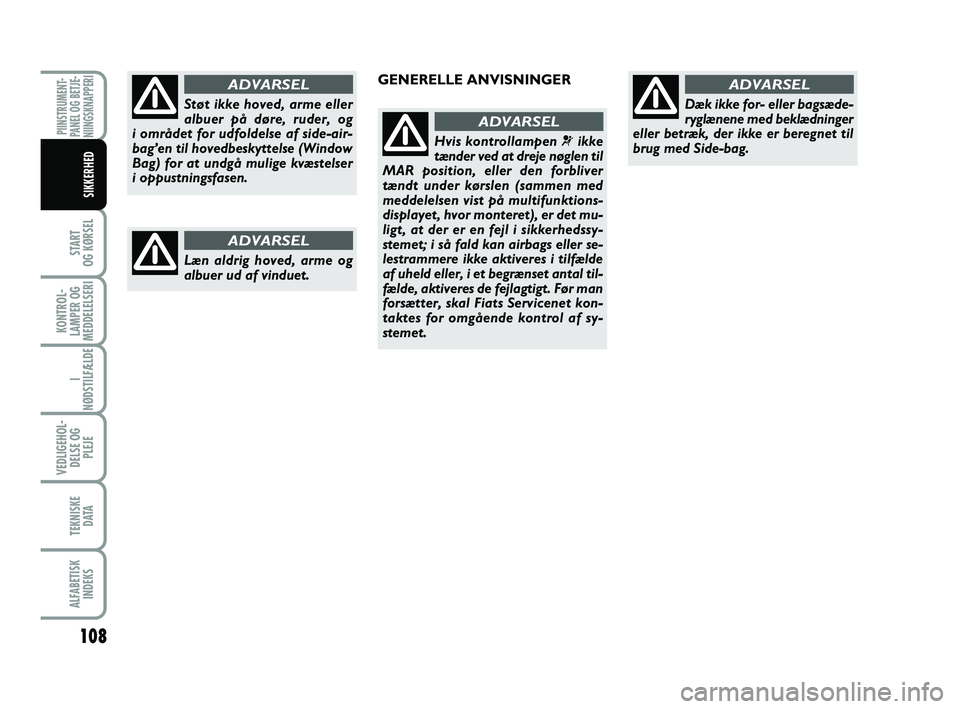FIAT PUNTO 2017  Brugs- og vedligeholdelsesvejledning (in Danish) 108
START
OG KØRSEL
KONTROL-
LAMPER OG
MEDDELELSERI
I
NØDSTILFÆLDE
VEDLIGEHOL- DELSE OG PLEJE
TEKNISKE D ATA
ALFABETISKINDEKS
PIINSTRUMENT-
PANEL OG BETJE-
NIINGSKNAPPERI
SIKKERHED
Støt ikke hoved