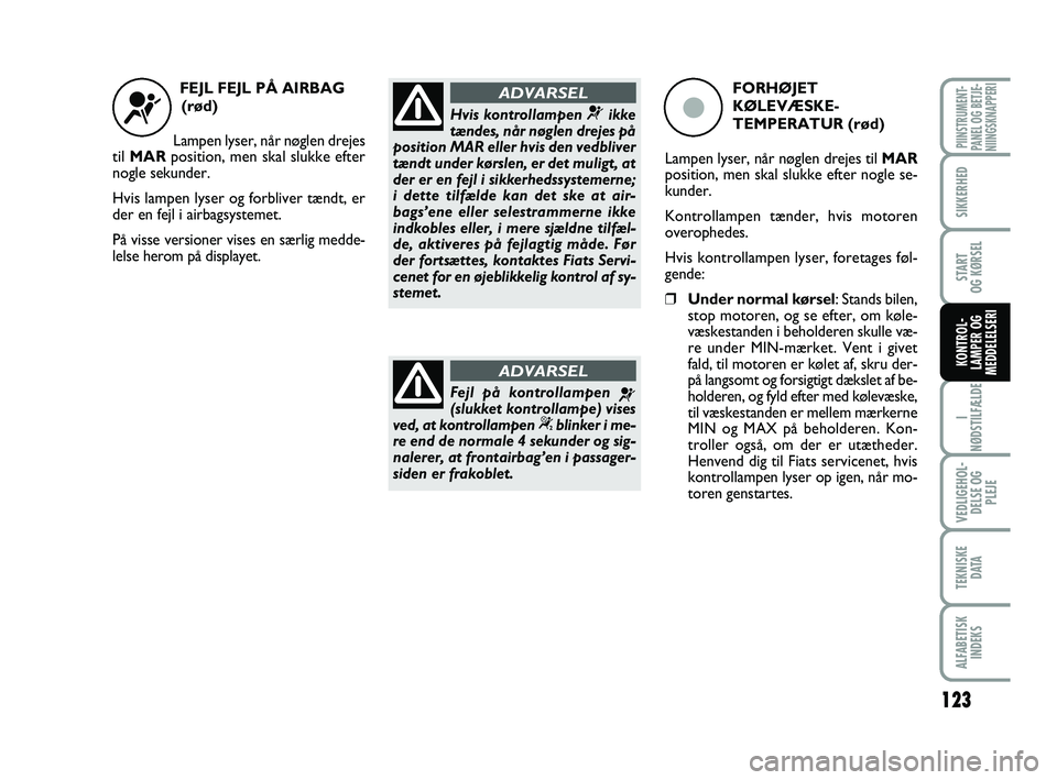 FIAT PUNTO 2017 Brugs- og vedligeholdelsesvejledning (in Danish) 123
I
NØDSTILFÆLDE
VEDLIGEHOL- DELSE OG PLEJE
TEKNISKE D ATA
ALFABETISKINDEKS
PIINSTRUMENT-
PANEL OG BETJE-
NIINGSKNAPPERI
SIKKERHED
START
OG KØRSEL
KONTROL-
LAMPER OG
MEDDELELSERI
FEJL FEJL PÅ AI FIAT PUNTO 2017 Brugs- og vedligeholdelsesvejledning (in Danish) 123
I
NØDSTILFÆLDE
VEDLIGEHOL- DELSE OG PLEJE
TEKNISKE D ATA
ALFABETISKINDEKS
PIINSTRUMENT-
PANEL OG BETJE-
NIINGSKNAPPERI
SIKKERHED
START
OG KØRSEL
KONTROL-
LAMPER OG
MEDDELELSERI
FEJL FEJL PÅ AI