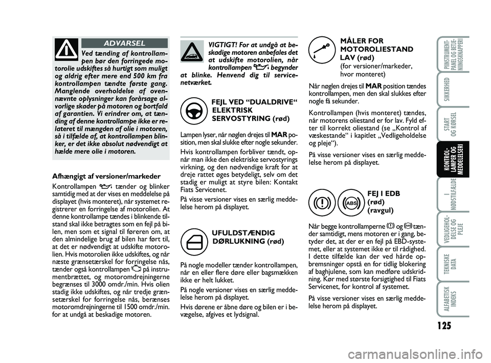 FIAT PUNTO 2017 Brugs- og vedligeholdelsesvejledning (in Danish) 125
I
NØDSTILFÆLDE
VEDLIGEHOL- DELSE OG PLEJE
TEKNISKE D ATA
ALFABETISKINDEKS
PIINSTRUMENT-
PANEL OG BETJE-
NIINGSKNAPPERI
SIKKERHED
START
OG KØRSEL
KONTROL-
LAMPER OG
MEDDELELSERI
UFULDSTÆNDIG
D FIAT PUNTO 2017 Brugs- og vedligeholdelsesvejledning (in Danish) 125
I
NØDSTILFÆLDE
VEDLIGEHOL- DELSE OG PLEJE
TEKNISKE D ATA
ALFABETISKINDEKS
PIINSTRUMENT-
PANEL OG BETJE-
NIINGSKNAPPERI
SIKKERHED
START
OG KØRSEL
KONTROL-
LAMPER OG
MEDDELELSERI
UFULDSTÆNDIG
D