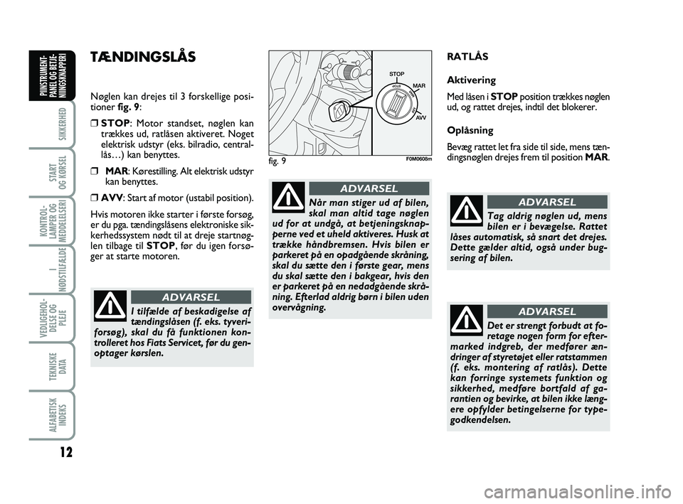 FIAT PUNTO 2015  Brugs- og vedligeholdelsesvejledning (in Danish) 12
SIKKERHED
START
OG KØRSEL
KONTROL-
LAMPER OG
MEDDELELSERI
I
NØDSTILFÆLDE
VEDLIGEHOL- DELSE OG PLEJE
TEKNISKE D ATA
ALFABETISKINDEKS
PIINSTRUMENT-
PANEL OG BETJE-
NIINGSKNAPPERI
TÆNDINGSLÅS 
N�