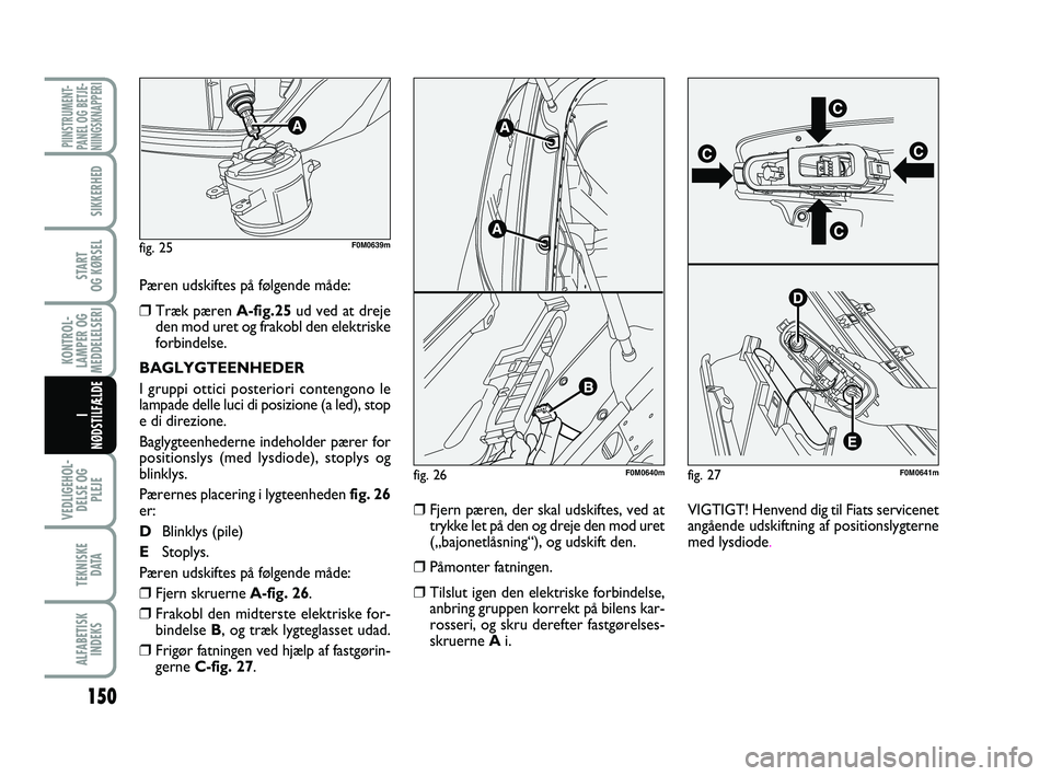 FIAT PUNTO 2017 Brugs- og vedligeholdelsesvejledning (in Danish) 150
VEDLIGEHOL-DELSE OG PLEJE
TEKNISKE D ATA
ALFABETISKINDEKS
PIINSTRUMENT-
PANEL OG BETJE-
NIINGSKNAPPERI
SIKKERHED
START
OG KØRSEL
KONTROL-
LAMPER OG
MEDDELELSERI
I
NØDSTILFÆLDE
Pæren udskiftes FIAT PUNTO 2017 Brugs- og vedligeholdelsesvejledning (in Danish) 150
VEDLIGEHOL-DELSE OG PLEJE
TEKNISKE D ATA
ALFABETISKINDEKS
PIINSTRUMENT-
PANEL OG BETJE-
NIINGSKNAPPERI
SIKKERHED
START
OG KØRSEL
KONTROL-
LAMPER OG
MEDDELELSERI
I
NØDSTILFÆLDE
Pæren udskiftes