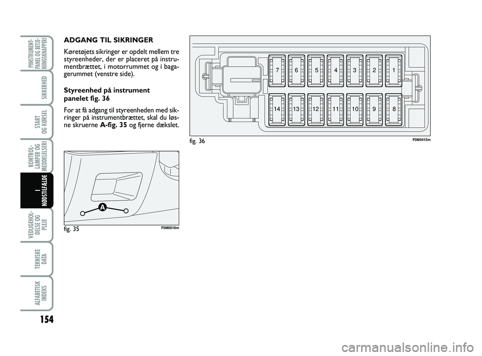 FIAT PUNTO 2017 Brugs- og vedligeholdelsesvejledning (in Danish) 154
VEDLIGEHOL-DELSE OG PLEJE
TEKNISKE D ATA
ALFABETISKINDEKS
PIINSTRUMENT-
PANEL OG BETJE-
NIINGSKNAPPERI
SIKKERHED
START
OG KØRSEL
KONTROL-
LAMPER OG
MEDDELELSERI
I
NØDSTILFÆLDE
ADGANG TIL SIKRI FIAT PUNTO 2017 Brugs- og vedligeholdelsesvejledning (in Danish) 154
VEDLIGEHOL-DELSE OG PLEJE
TEKNISKE D ATA
ALFABETISKINDEKS
PIINSTRUMENT-
PANEL OG BETJE-
NIINGSKNAPPERI
SIKKERHED
START
OG KØRSEL
KONTROL-
LAMPER OG
MEDDELELSERI
I
NØDSTILFÆLDE
ADGANG TIL SIKRI
