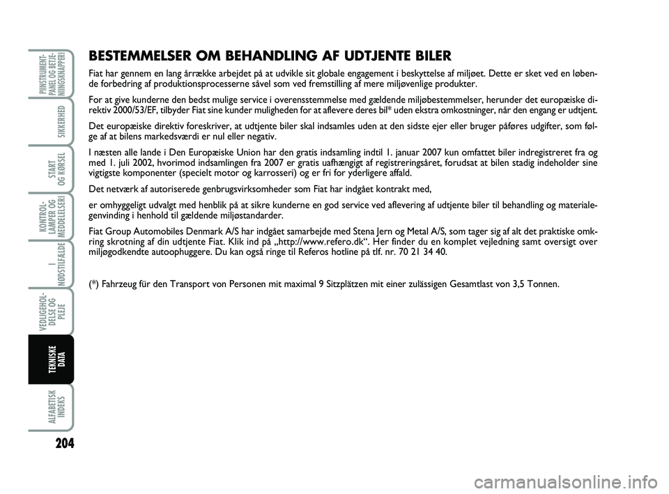 FIAT PUNTO 2017  Brugs- og vedligeholdelsesvejledning (in Danish) 204
ALFABETISKINDEKS
PIINSTRUMENT-
PANEL OG BETJE-
NIINGSKNAPPERI
SIKKERHED
START
OG KØRSEL
KONTROL-
LAMPER OG
MEDDELELSERI
I 
NØDSTILFÆLDE
VEDLIGEHOL- DELSE OG PLEJE
TEKNISKE D ATA
BESTEMMELSER OM