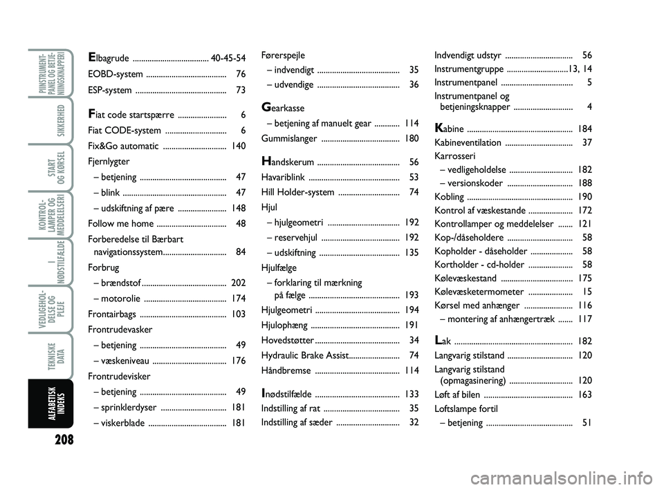 FIAT PUNTO 2015  Brugs- og vedligeholdelsesvejledning (in Danish) 208
PIINSTRUMENT-
PANEL OG BETJE-
NIINGSKNAPPERI
SIKKERHED
START
OG KØRSEL
KONTROL-
LAMPER OG
MEDDELELSERI
I 
NØDSTILFÆLDE
VEDLIGEHOL- DELSE OG PLEJE
TEKNISKE D ATA
ALFABETISKINDEKS
Førerspejle
�