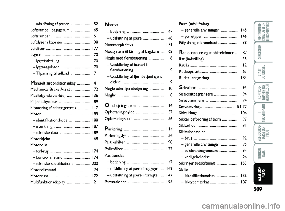 FIAT PUNTO 2015  Brugs- og vedligeholdelsesvejledning (in Danish) 209
PIINSTRUMENT-
PANEL OG BETJE-
NIINGSKNAPPERI
SIKKERHED
START
OG KØRSEL
KONTROL-
LAMPER OG
MEDDELELSERI
I
NØDSTILFÆLDE
VEDLIGEHOL- DELSE OG PLEJE
TEKNISKE D ATA
ALFABETISKINDEKS
Nærlys
– betj