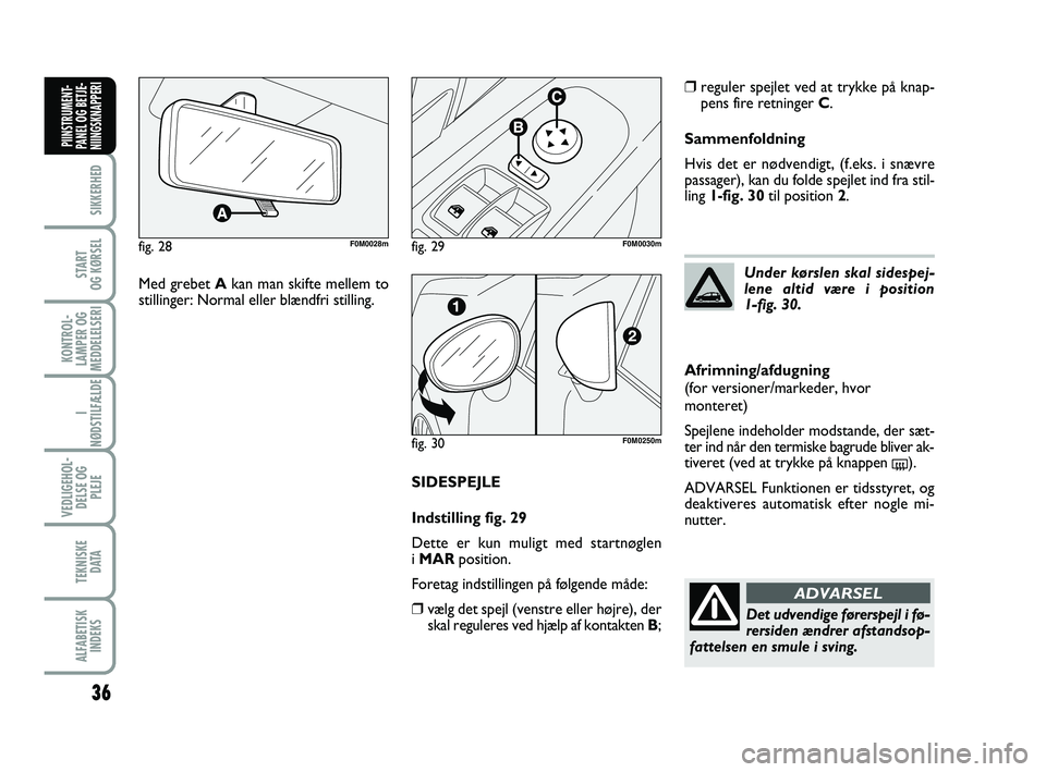 FIAT PUNTO 2017  Brugs- og vedligeholdelsesvejledning (in Danish) 36
SIKKERHED
START
OG KØRSEL
KONTROL-
LAMPER OG
MEDDELELSERI
I
NØDSTILFÆLDE
VEDLIGEHOL- DELSE OG PLEJE
TEKNISKE D ATA
ALFABETISKINDEKS
PIINSTRUMENT-
PANEL OG BETJE-
NIINGSKNAPPERI
SIDESPEJLE
Indsti