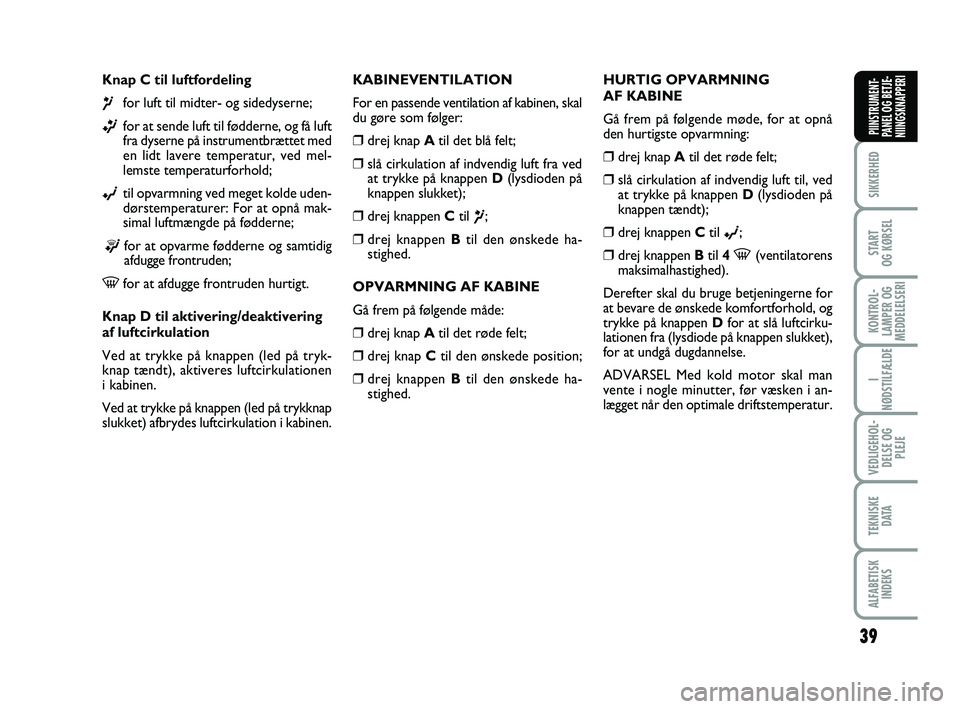 FIAT PUNTO 2017  Brugs- og vedligeholdelsesvejledning (in Danish) 39
SIKKERHED
START
OG KØRSEL
KONTROL-
LAMPER OG
MEDDELELSERI
I
NØDSTILFÆLDE
VEDLIGEHOL- DELSE OG PLEJE
TEKNISKE D ATA
ALFABETISKINDEKS
PIINSTRUMENT-
PANEL OG BETJE-
NIINGSKNAPPERI
Knap C til luftfo