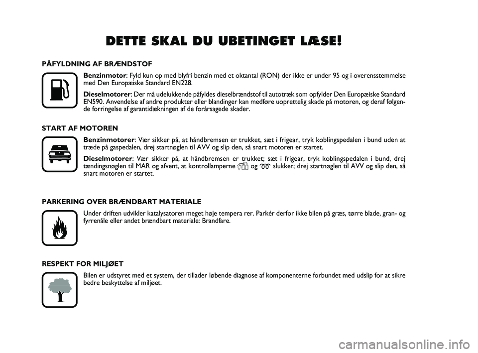 FIAT PUNTO 2018  Brugs- og vedligeholdelsesvejledning (in Danish) DETTE SKAL DU UBETINGET LÆSE!

K
PÅFYLDNING AF BRÆNDSTOFBenzinmotor: Fyld kun op med blyfri benzin med et oktantal (RON) der ikke er unde\
r 95 og i overensstemmelse
med Den Europæiske Standard E