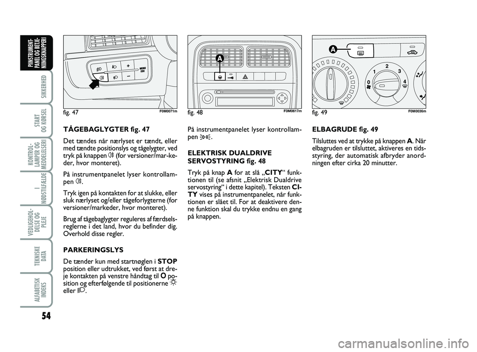 FIAT PUNTO 2017  Brugs- og vedligeholdelsesvejledning (in Danish) 54
SIKKERHED
START
OG KØRSEL
KONTROL-
LAMPER OG
MEDDELELSERI
I
NØDSTILFÆLDE
VEDLIGEHOL- DELSE OG PLEJE
TEKNISKE D ATA
ALFABETISKINDEKS
PIINSTRUMENT-
PANEL OG BETJE-
NIINGSKNAPPERI
ELBAGRUDE fig. 49
