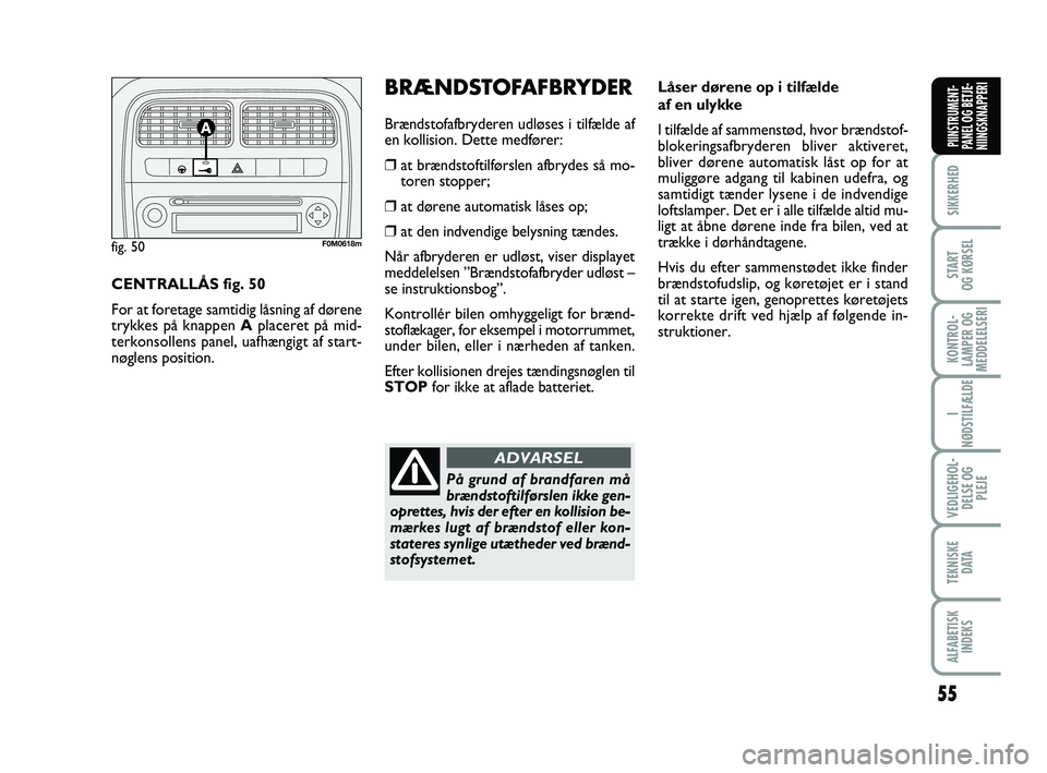 FIAT PUNTO 2021  Brugs- og vedligeholdelsesvejledning (in Danish) 55
SIKKERHED
START
OG KØRSEL
KONTROL-
LAMPER OG
MEDDELELSERI
I
NØDSTILFÆLDE
VEDLIGEHOL- DELSE OG PLEJE
TEKNISKE D ATA
ALFABETISKINDEKS
PIINSTRUMENT-
PANEL OG BETJE-
NIINGSKNAPPERI
Låser dørene op