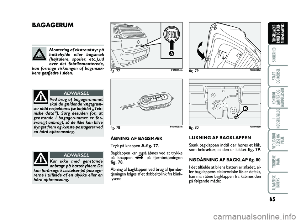 FIAT PUNTO 2018  Brugs- og vedligeholdelsesvejledning (in Danish) 65
SIKKERHED
START
OG KØRSEL
KONTROL-
LAMPER OG
MEDDELELSERI
I
NØDSTILFÆLDE
VEDLIGEHOL- DELSE OG PLEJE
TEKNISKE D ATA
ALFABETISKINDEKS
PIINSTRUMENT-
PANEL OG BETJE-
NIINGSKNAPPERI
fig. 80F0M0095m
B