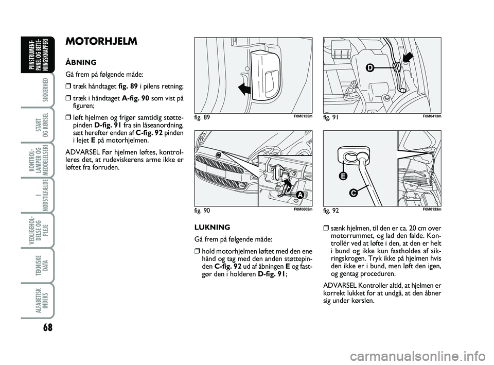 FIAT PUNTO 2018 Brugs- og vedligeholdelsesvejledning (in Danish) 68
SIKKERHED
START
OG KØRSEL
KONTROL-
LAMPER OG
MEDDELELSERI
I
NØDSTILFÆLDE
VEDLIGEHOL- DELSE OG PLEJE
TEKNISKE D ATA
ALFABETISKINDEKS
PIINSTRUMENT-
PANEL OG BETJE-
NIINGSKNAPPERI
MOTORHJELM
ÅBNIN FIAT PUNTO 2018 Brugs- og vedligeholdelsesvejledning (in Danish) 68
SIKKERHED
START
OG KØRSEL
KONTROL-
LAMPER OG
MEDDELELSERI
I
NØDSTILFÆLDE
VEDLIGEHOL- DELSE OG PLEJE
TEKNISKE D ATA
ALFABETISKINDEKS
PIINSTRUMENT-
PANEL OG BETJE-
NIINGSKNAPPERI
MOTORHJELM
ÅBNIN