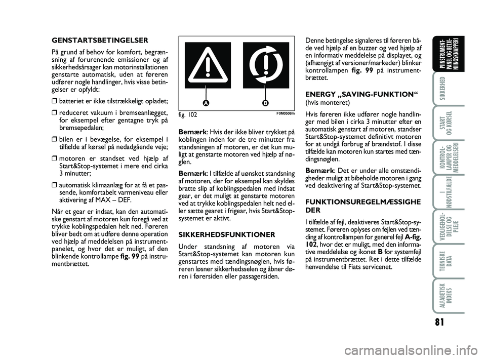 FIAT PUNTO 2018  Brugs- og vedligeholdelsesvejledning (in Danish) 81
SIKKERHED
START
OG KØRSEL
KONTROL-
LAMPER OG
MEDDELELSERI
I
NØDSTILFÆLDE
VEDLIGEHOL- DELSE OG PLEJE
TEKNISKE D ATA
ALFABETISKINDEKS
PIINSTRUMENT-
PANEL OG BETJE-
NIINGSKNAPPERI
fig. 102F0M0508m
