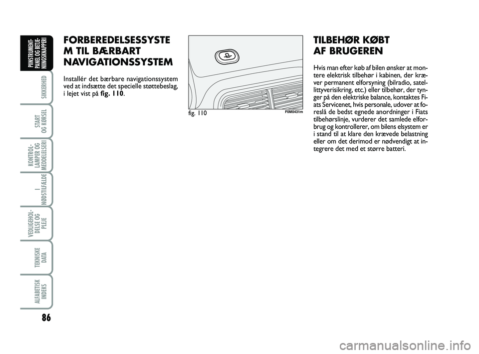 FIAT PUNTO 2017  Brugs- og vedligeholdelsesvejledning (in Danish) 86
SIKKERHED
START
OG KØRSEL
KONTROL-
LAMPER OG
MEDDELELSERI
I
NØDSTILFÆLDE
VEDLIGEHOL- DELSE OG PLEJE
TEKNISKE D ATA
ALFABETISKINDEKS
PIINSTRUMENT-
PANEL OG BETJE-
NIINGSKNAPPERI
FORBEREDELSESSYST