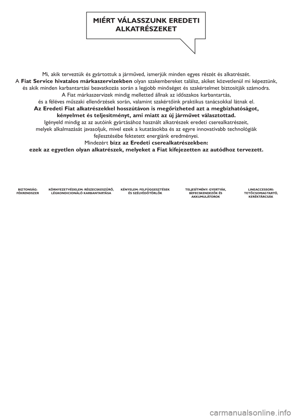 FIAT PUNTO 2011  Kezelési és karbantartási útmutató (in Hungarian) Mi, akik terveztük és gyártottuk a járműved, ismerjük minden egyes részét és alkatrészét. 
A Fiat Service hivatalos márkaszervizekbenolyan szakembereket találsz, akiket közvetlenül mi k