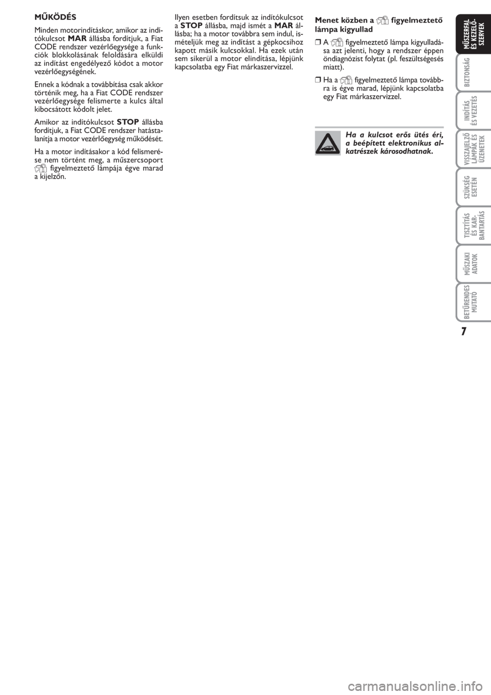 FIAT PUNTO 2012  Kezelési és karbantartási útmutató (in Hungarian) 7
BIZTONSÁG
INDÍTÁS 
ÉS VEZETÉS
VISSZAJELZŐ
LÁMPÁK ÉS
ÜZENETEK
SZÜKSÉG
ESETÉN
TISZTÍTÁS 
ÉS KAR -
BANTARTÁS
MŰSZAKI
ADATOK
BETŰRENDES
M U TATÓ
MŰSZERFAL 
ÉS KEZELŐ -
SZERVEK
Ily
