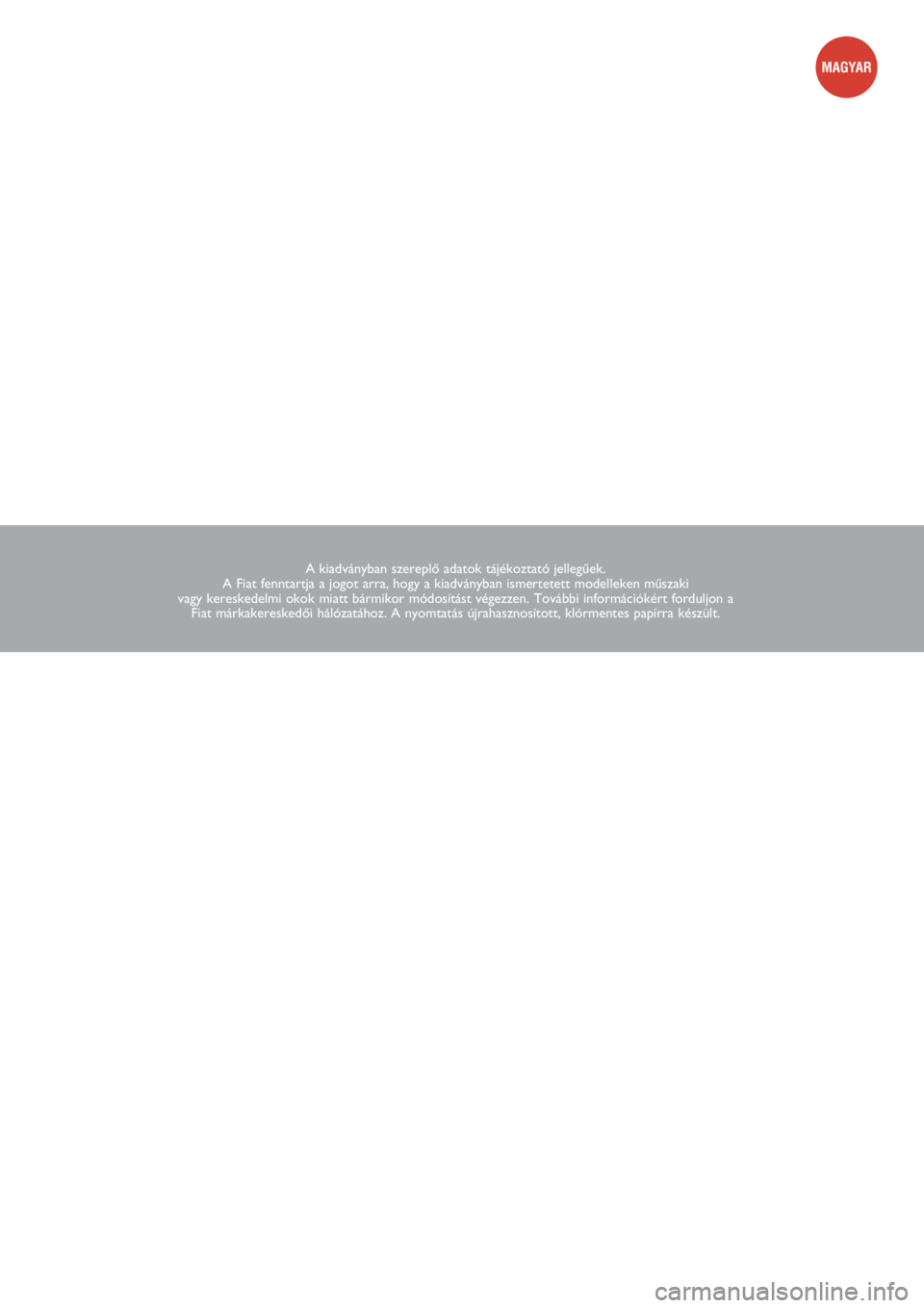 FIAT PUNTO 2011  Kezelési és karbantartási útmutató (in Hungarian) A kiadványban szereplŒ adatok tájékoztató jellegıek. 
A Fiat fenntartja a jogot arra, hogy a kiadványban ismertetett modelleken mıszaki 
vagy kereskedelmi okok miatt bármikor módosítást v�
