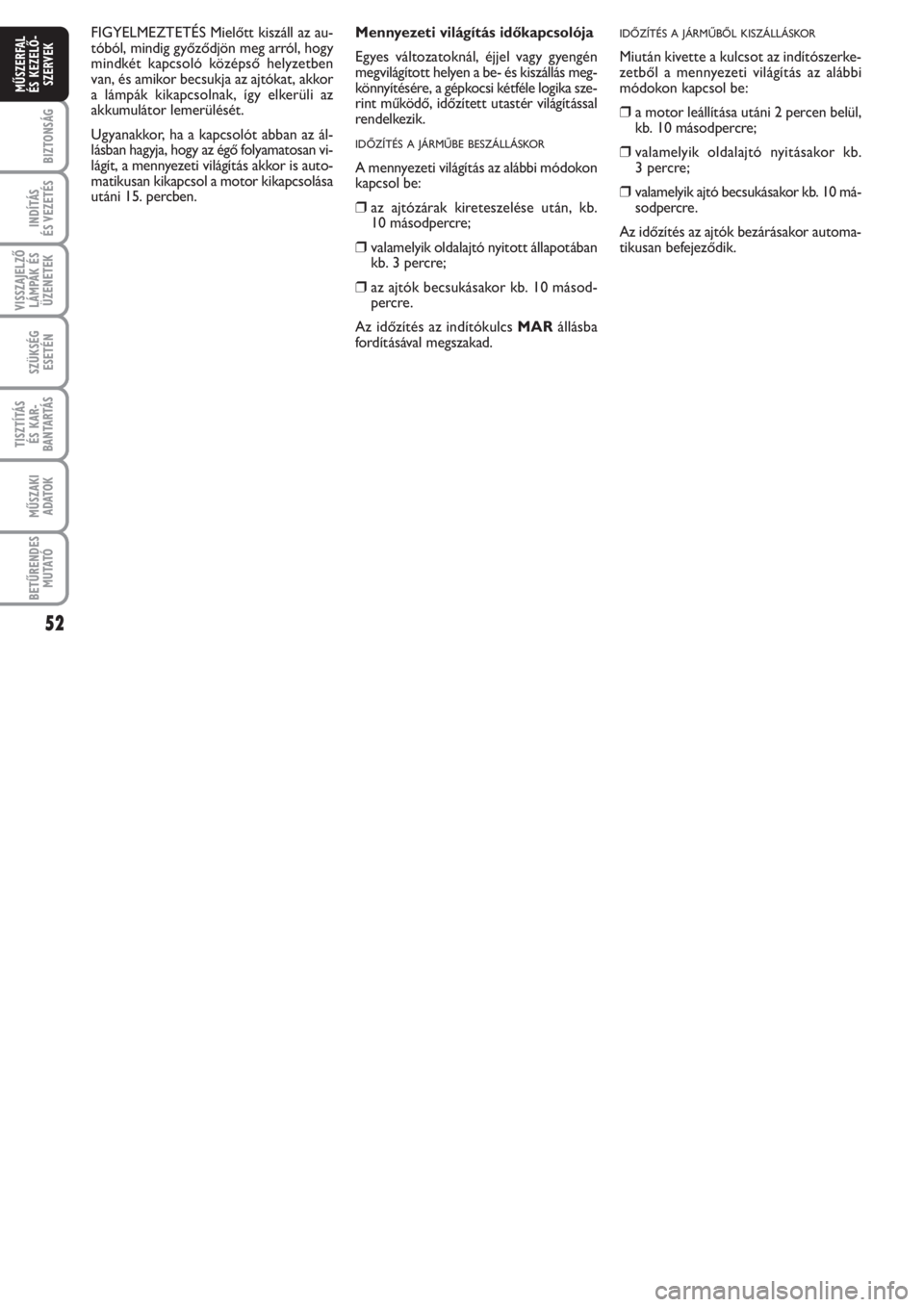 FIAT PUNTO 2012  Kezelési és karbantartási útmutató (in Hungarian) 52
BIZTONSÁG
INDÍTÁS 
ÉS VEZETÉS
VISSZAJELZŐ
LÁMPÁK ÉS
ÜZENETEK
SZÜKSÉG
ESETÉN
TISZTÍTÁS 
ÉS KAR -
BANTARTÁS
MŰSZAKI
ADATOK
BETŰRENDES
M U TATÓ
MŰSZERFAL 
ÉS KEZELŐ -
SZERVEK
Me