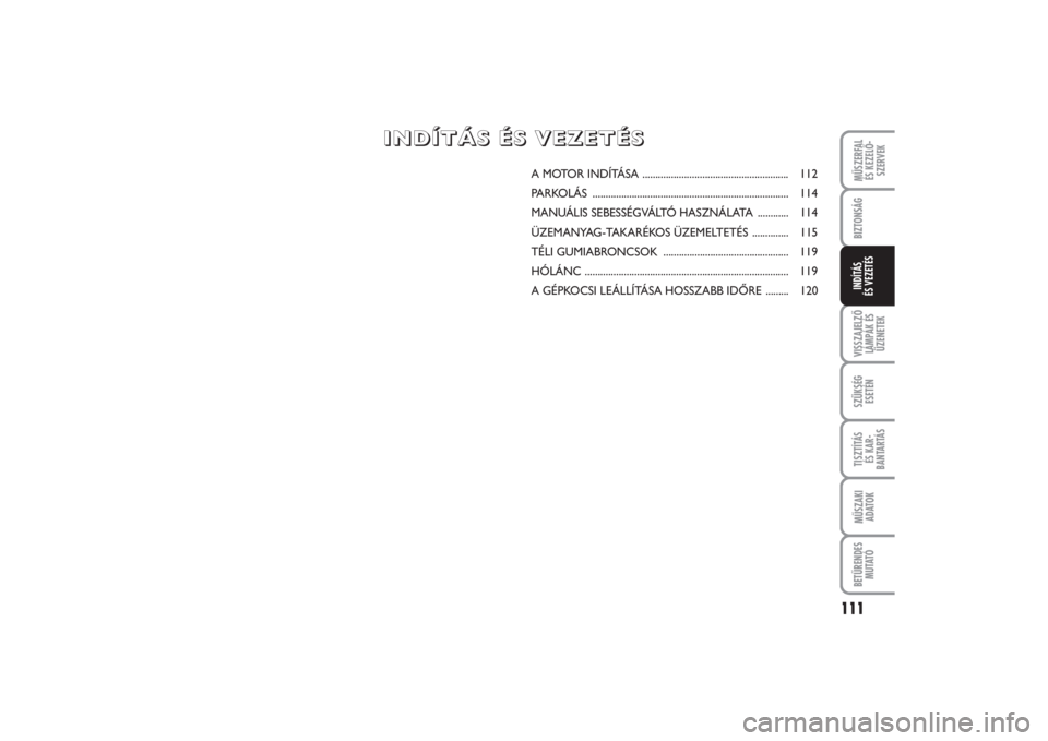 FIAT PUNTO 2014  Kezelési és karbantartási útmutató (in Hungarian) MŰSZERFAL 
ÉS KEZELŐ -
SZERVEK
111
VISSZAJELZŐ
LÁMPÁK ÉS
ÜZENETEKSZÜKSÉG
ESETÉNTISZTÍTÁS 
ÉS KAR -
BANTARTÁSMŰSZAKI
ADATOKBETŰRENDES
M U TAT ÓBIZTONSÁGINDÍTÁS 
ÉS VEZETÉS
A MOTO