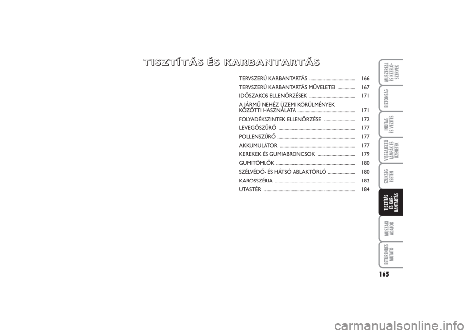 FIAT PUNTO 2014 Kezelési és karbantartási útmutató (in Hungarian) VISSZAJELZŐ
LÁMPÁK ÉS
ÜZENETEKMŰSZERFAL
ÉS KEZELŐ -
SZERVEK
165
MŰSZAKI
ADATOKBETŰRENDES
M U TAT ÓBIZTONSÁGINDÍTÁS
ÉS VEZETÉSSZÜKSÉG
ESETÉNTISZTÍTÁS
ÉS KAR -
BANTARTÁS
TERVSZ FIAT PUNTO 2014 Kezelési és karbantartási útmutató (in Hungarian) VISSZAJELZŐ
LÁMPÁK ÉS
ÜZENETEKMŰSZERFAL
ÉS KEZELŐ -
SZERVEK
165
MŰSZAKI
ADATOKBETŰRENDES
M U TAT ÓBIZTONSÁGINDÍTÁS
ÉS VEZETÉSSZÜKSÉG
ESETÉNTISZTÍTÁS
ÉS KAR -
BANTARTÁS
TERVSZ