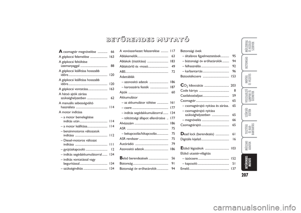 FIAT PUNTO 2014 Kezelési és karbantartási útmutató (in Hungarian) VISSZAJELZŐ
LÁMPÁK ÉS
ÜZENETEKMŰSZERFAL
ÉS KEZELŐ -
SZERVEK
207
BIZTONSÁGINDÍTÁS
ÉS VEZETÉSSZÜKSÉG
ESETÉNTISZTÍTÁS
ÉS KAR -
BANTARTÁSMŰSZAKI
ADATOKBETŰRENDES
M U TAT Ó
A von FIAT PUNTO 2014 Kezelési és karbantartási útmutató (in Hungarian) VISSZAJELZŐ
LÁMPÁK ÉS
ÜZENETEKMŰSZERFAL
ÉS KEZELŐ -
SZERVEK
207
BIZTONSÁGINDÍTÁS
ÉS VEZETÉSSZÜKSÉG
ESETÉNTISZTÍTÁS
ÉS KAR -
BANTARTÁSMŰSZAKI
ADATOKBETŰRENDES
M U TAT Ó
A von