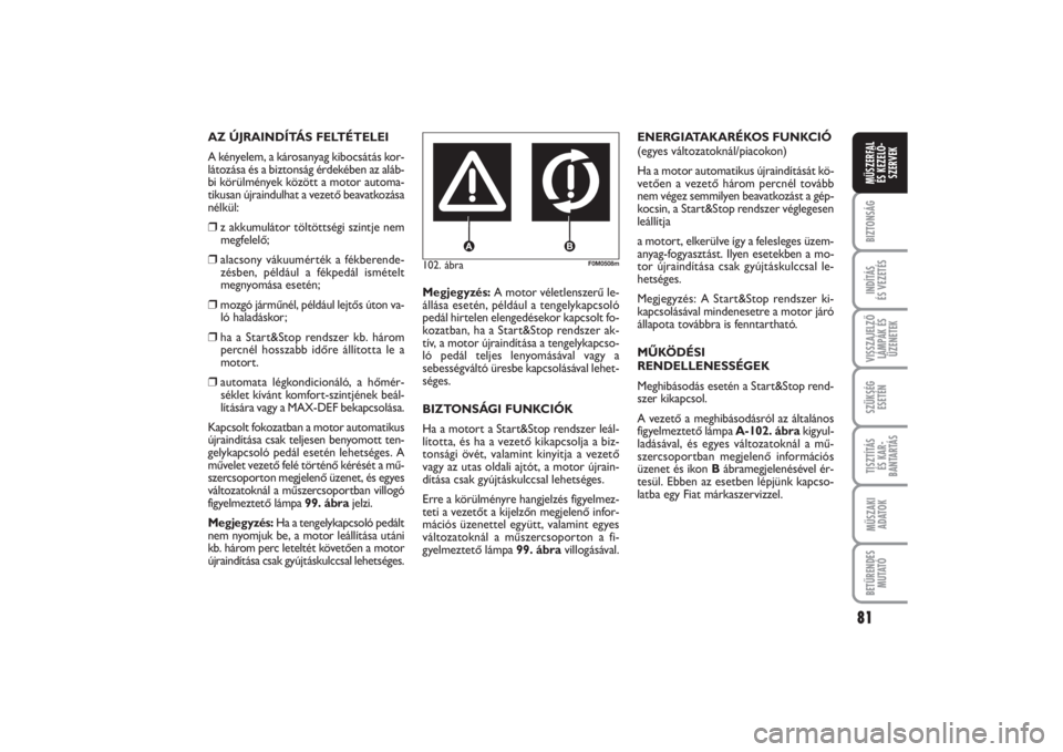 FIAT PUNTO 2014  Kezelési és karbantartási útmutató (in Hungarian) 81
BIZTONSÁGINDÍTÁS 
ÉS VEZETÉSVISSZAJELZŐ
LÁMPÁK ÉS
ÜZENETEKSZÜKSÉG
ESETÉNTISZTÍTÁS 
ÉS KAR -
BANTARTÁSMŰSZAKI
ADATOKBETŰRENDES
M U TAT ÓMŰSZERFAL 
ÉS KEZELŐ -
SZERVEK
102. áb