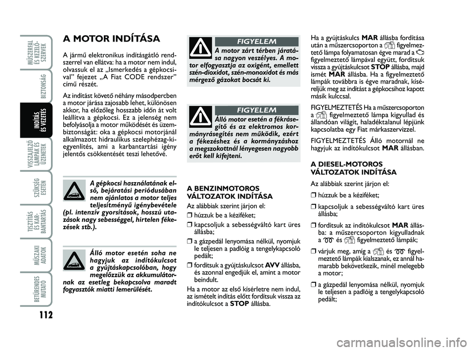 FIAT PUNTO 2017 Kezelési és karbantartási útmutató (in Hungarian) MŰSZERFAL ÉS KEZELŐ - SZERVEK
112
VISSZAJELZŐLÁMPÁK ÉSÜZENETEK
SZÜKSÉG ESETÉN
TISZTÍTÁS ÉS KAR -
BANTARTÁS
MŰSZAKI ADATOK
BETŰRENDES M U TAT Ó
BIZTONSÁG
INDÍTÁS
ÉS VEZETÉS
Ha a FIAT PUNTO 2017 Kezelési és karbantartási útmutató (in Hungarian) MŰSZERFAL ÉS KEZELŐ - SZERVEK
112
VISSZAJELZŐLÁMPÁK ÉSÜZENETEK
SZÜKSÉG ESETÉN
TISZTÍTÁS ÉS KAR -
BANTARTÁS
MŰSZAKI ADATOK
BETŰRENDES M U TAT Ó
BIZTONSÁG
INDÍTÁS
ÉS VEZETÉS
Ha a
