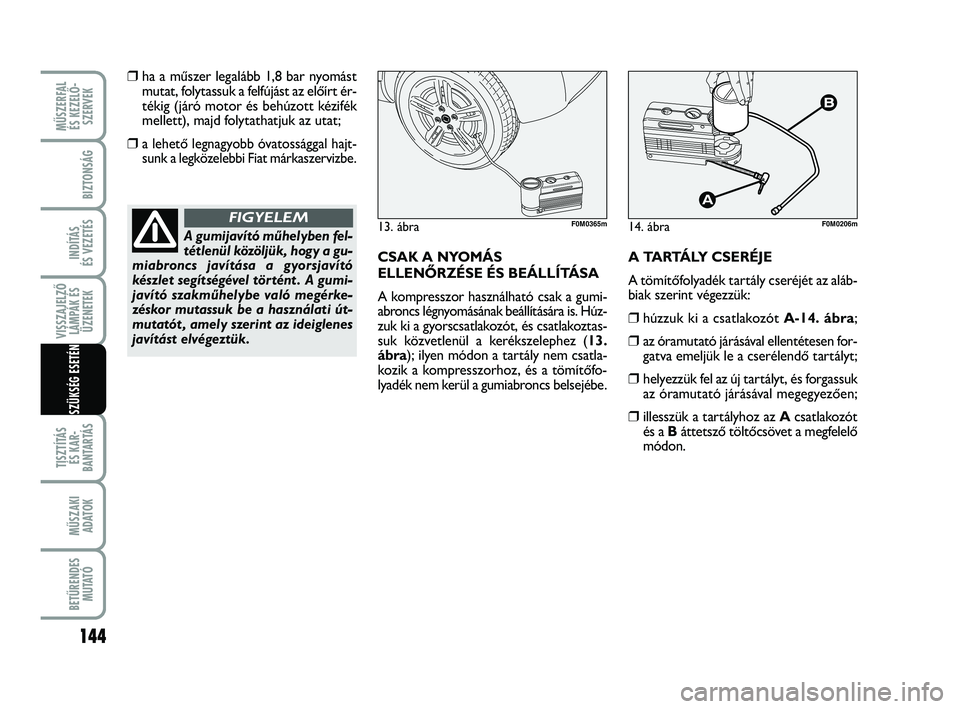 FIAT PUNTO 2017 Kezelési és karbantartási útmutató (in Hungarian) MŰSZERFAL ÉS KEZELŐ - SZERVEK
144
TISZTÍTÁS ÉS KAR -
BANTARTÁS
MŰSZAKI ADATOK
BETŰRENDES M U TAT Ó
BIZTONSÁG
INDÍTÁS
ÉS VEZETÉS
VISSZAJELZŐ LÁMPÁK ÉSÜZENETEK
SZÜKSÉG ESETÉN
❒ FIAT PUNTO 2017 Kezelési és karbantartási útmutató (in Hungarian) MŰSZERFAL ÉS KEZELŐ - SZERVEK
144
TISZTÍTÁS ÉS KAR -
BANTARTÁS
MŰSZAKI ADATOK
BETŰRENDES M U TAT Ó
BIZTONSÁG
INDÍTÁS
ÉS VEZETÉS
VISSZAJELZŐ LÁMPÁK ÉSÜZENETEK
SZÜKSÉG ESETÉN
❒