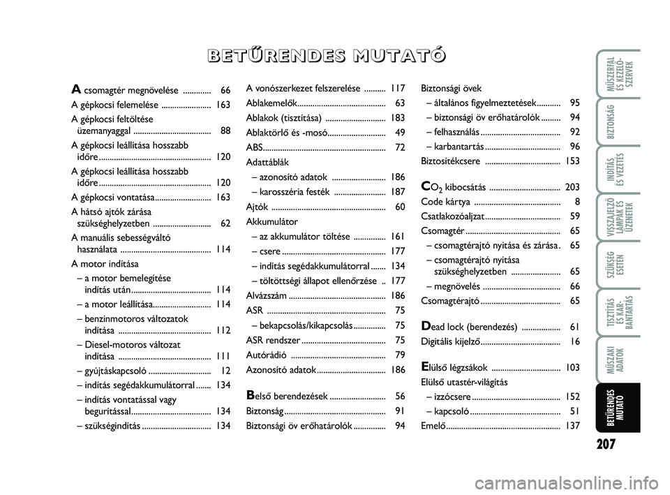 FIAT PUNTO 2017  Kezelési és karbantartási útmutató (in Hungarian) VISSZAJELZŐLÁMPÁK ÉSÜZENETEK
MŰSZERFAL ÉS KEZELŐ - SZERVEK
207
BIZTONSÁG
INDÍTÁS 
ÉS VEZETÉS
SZÜKSÉG ESETÉN
TISZTÍTÁS ÉS KAR -
BANTARTÁS
MŰSZAKI ADATOK
BETŰRENDES M U TAT Ó
A vo