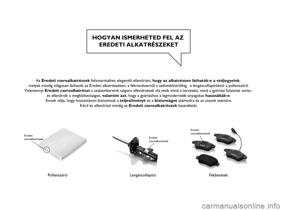 FIAT PUNTO 2016  Kezelési és karbantartási útmutató (in Hungarian) HOGYAN ISMERHETED FEL AZ EREDETI ALKATRÉSZEKET
Pollenszűrő
Eredeti 
cserealkatrészek
LengéscsillapítóFékbetétek
Eredeti 
cserealkatrészek
 
Az Eredeti cserealkatrészek felismeréséhez eleg