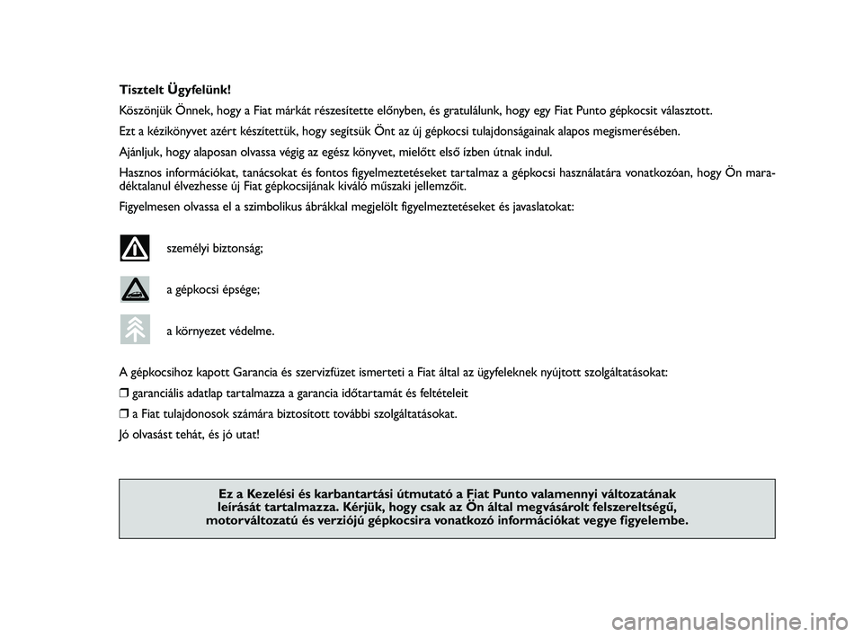 FIAT PUNTO 2015  Kezelési és karbantartási útmutató (in Hungarian) Tisztelt Ügyfelünk!
Köszönjük Önnek, hogy a Fiat márkát részesítette előnyben, és gratulálunk, hogy egy Fiat Punto gépkocsit választott.
Ezt a kézikönyvet azért készítettük, hogy 