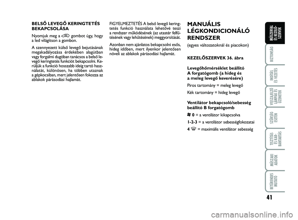 FIAT PUNTO 2019 Kezelési és karbantartási útmutató (in Hungarian) 41
BIZTONSÁG
INDÍTÁS
ÉS VEZETÉS
VISSZAJELZŐ LÁMPÁK ÉSÜZENETEK
SZÜKSÉG ESETÉN
TISZTÍTÁS ÉS KAR -
BANTARTÁS
MŰSZAKI ADATOK
BETŰRENDES M U TAT Ó
MŰSZERFAL ÉS KEZELŐ - SZERVEK
MANU FIAT PUNTO 2019 Kezelési és karbantartási útmutató (in Hungarian) 41
BIZTONSÁG
INDÍTÁS
ÉS VEZETÉS
VISSZAJELZŐ LÁMPÁK ÉSÜZENETEK
SZÜKSÉG ESETÉN
TISZTÍTÁS ÉS KAR -
BANTARTÁS
MŰSZAKI ADATOK
BETŰRENDES M U TAT Ó
MŰSZERFAL ÉS KEZELŐ - SZERVEK
MANU