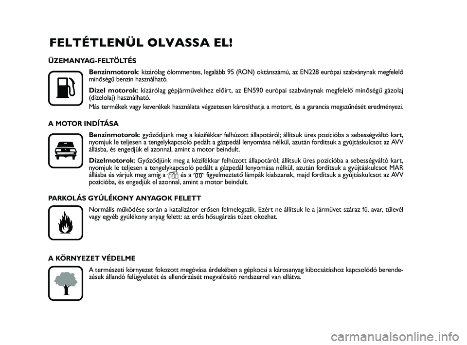 FIAT PUNTO 2015  Kezelési és karbantartási útmutató (in Hungarian) FELTÉTLENÜL OLVASSA EL!

K
ÜZEMANYAG-FELTÖLTÉSBenzinmotorok: kizárólag ólommentes, legalább 95 (RON) oktánszámú, az EN228 európai szabványnak megfelelő
minőségű benzin használható