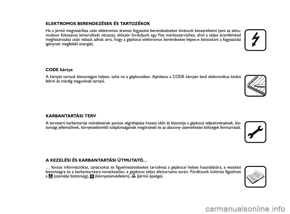 FIAT PUNTO 2020  Kezelési és karbantartási útmutató (in Hungarian) ELEKTROMOS BERENDEZÉSEK ÉS TARTOZÉKOK
Ha a jármű megvásárlása után elektromos áramot fogyasztó berendezéseket kívánunk beszereltetni (ami az akku-
mulátor fokozatos lemerülését okozz